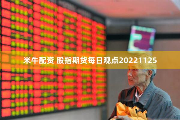 米牛配资 股指期货每日观点20221125