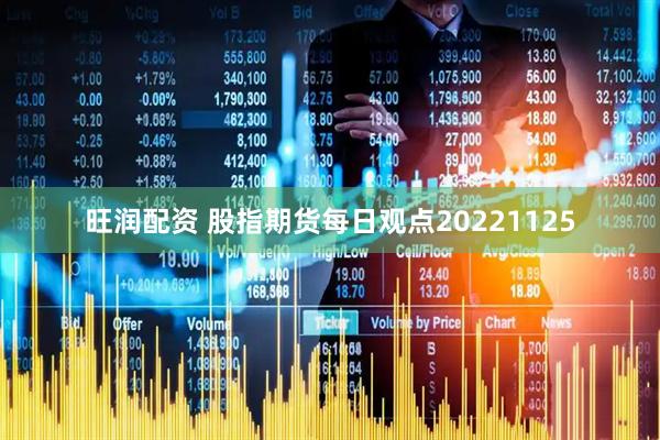 旺润配资 股指期货每日观点20221125