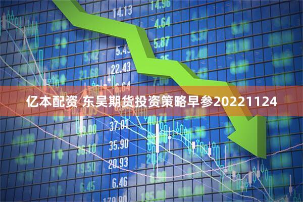 亿本配资 东吴期货投资策略早参20221124