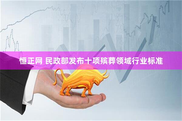 恒正网 民政部发布十项殡葬领域行业标准