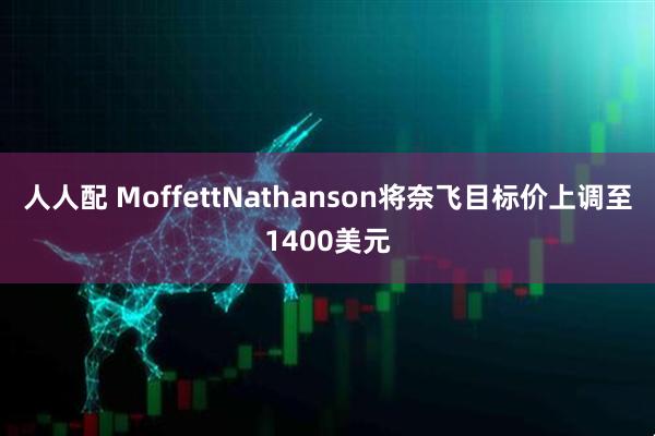 人人配 MoffettNathanson将奈飞目标价上调至1400美元