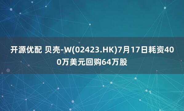 开源优配 贝壳-W(02423.HK)7月17日耗资400万美元回购64万股