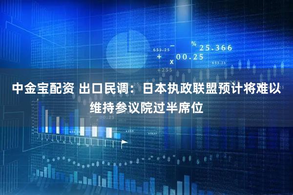 中金宝配资 出口民调：日本执政联盟预计将难以维持参议院过半席位