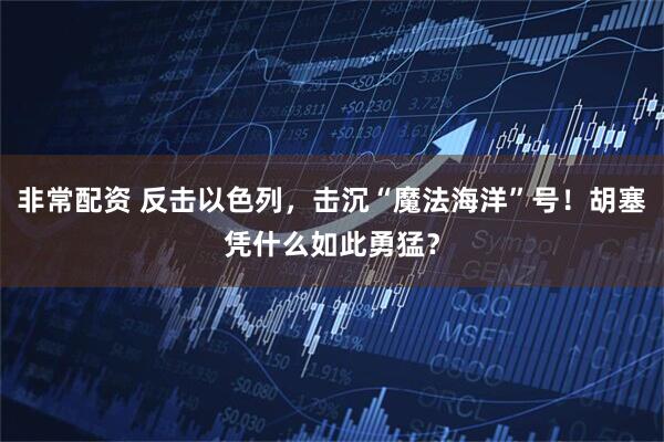 非常配资 反击以色列，击沉“魔法海洋”号！胡塞凭什么如此勇猛？
