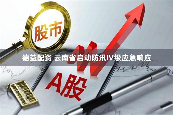 德益配资 云南省启动防汛Ⅳ级应急响应