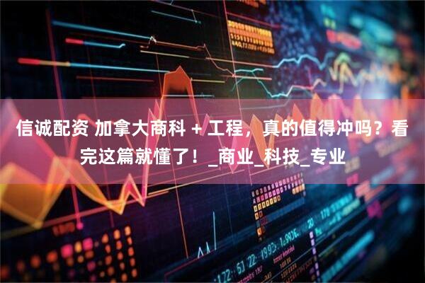 信诚配资 加拿大商科 + 工程，真的值得冲吗？看完这篇就懂了！_商业_科技_专业
