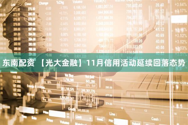 东南配资 【光大金融】11月信用活动延续回落态势