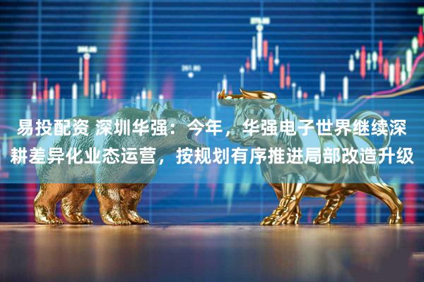 易投配资 深圳华强:今年,华强电子世界继续深耕差异化业态运营,按规划有序推进局部改造升级