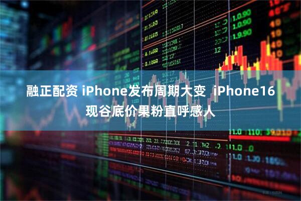 融正配资 iPhone发布周期大变 iPhone16现谷底价果粉直呼感人