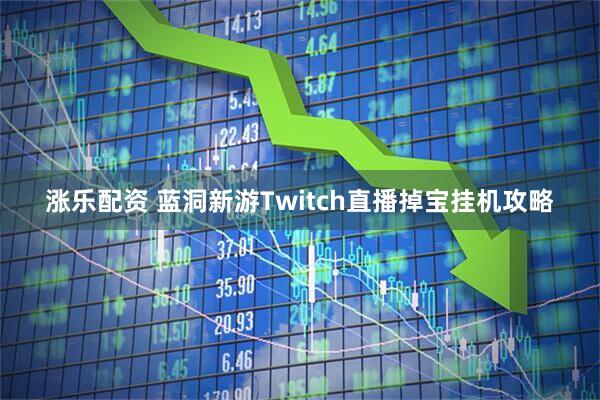 涨乐配资 蓝洞新游Twitch直播掉宝挂机攻略