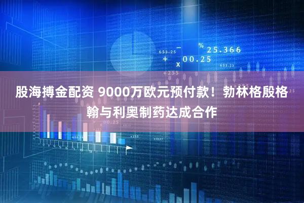 股海搏金配资 9000万欧元预付款！勃林格殷格翰与利奥制药达成合作